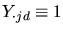 $Y_{\cdot jd} \equiv 1$